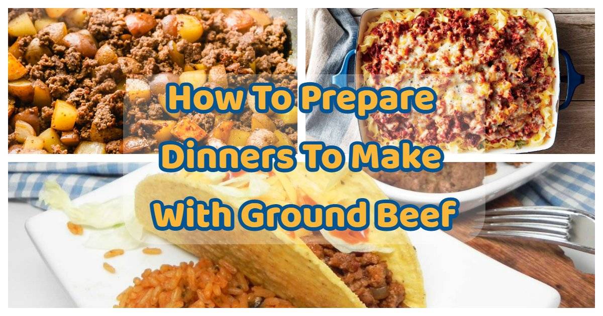 How To Prepare 3 Dinners To Make With Ground Beef For This December 