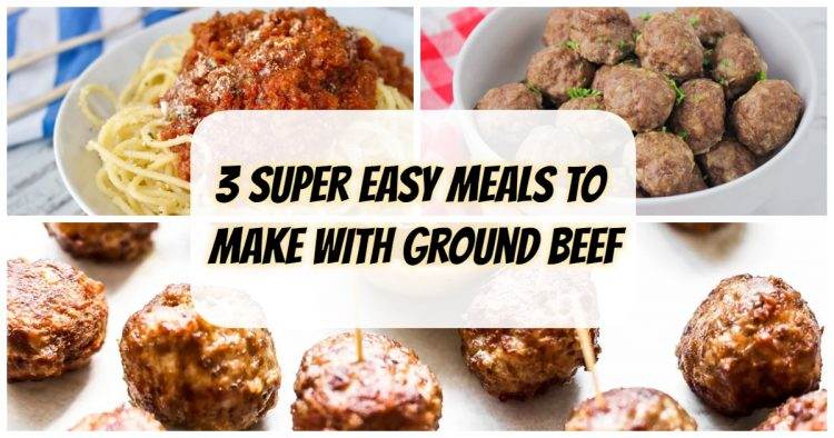 3 Super Easy Meals To Make With Ground Beef